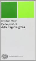L' arte politica della tragedia greca di Christian Meier edito da Einaudi