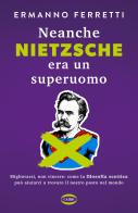 Neanche Nietzsche era un superuomo. Migliorarsi, non vincere: come la filosofia scettica può aiutarci a trovare il nostro posto nel mondo di Ermanno Ferretti edito da Cairo