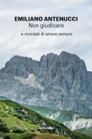 Non giudicare. E ricordati di amare sempre di Emiliano Antenucci edito da Città Nuova