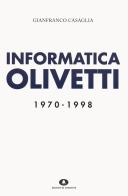 Informatica Olivetti. 1970-1998 di Gianfranco Casaglia edito da Edizioni di Comunità