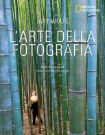 L' arte della fotografia. Ediz. illustrata di Art Wolfe, Rob Sheppard edito da White Star