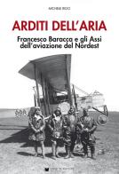 Arditi dell'aria. Francesco Baracca e gli Assi dell'aviazione del Nordest. Con Poster di Michele Rigo edito da De Bastiani