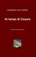 Ai tempi di Cesare di Leonardo L. Varesi edito da ilmiolibro self publishing