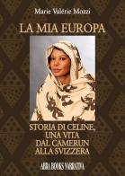 La mia Europa. Storia di Celine, una vita dal Camerun alla Svizzera di Marie Valérie Mozzi edito da Abrabooks