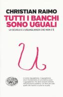 Tutti i banchi sono uguali. La scuola e l'uguaglianza che non c'è di Christian Raimo edito da Einaudi