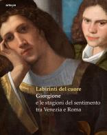 Labirinti del cuore. Giorgione e le stagioni del sentimento tra Venezia e Roma. Ediz. a colori edito da artem