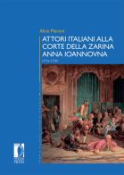 Attori italiani alla corte della zarina Anna Ioannovna (1731-1738) di Alice Pieroni edito da Firenze University Press