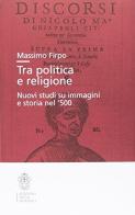 Tra politica e religione di Massimo Firpo edito da Scuola Normale Superiore
