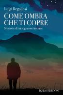 Come ombra che ti copre. Memorie di un sognatore insonne di Luigi Regoliosi edito da Bolis