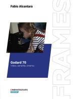 Godard 70. Video, serialità, cinema di Fabio Alcantara edito da Fondazione Ente dello Spettacolo