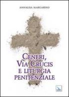 Ceneri, via crucis e liturgia penitenziale di Annalisa Margarino edito da Editrice Elledici