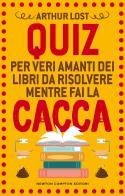 Quiz per veri amanti dei libri da risolvere mentre fai la cacca di Arthur Lost edito da Newton Compton Editori