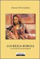 Lucrezia Borgia, vita intima di una principessa di Antonio De Cristofaro edito da La Riflessione