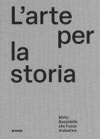 L'arte per la storia. Mirko Basaldella alle Fosse Ardeatine. Ediz. illustrata di Andrea Zannini edito da Forum Edizioni
