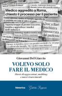Volevo solo fare il medico. Storie di aggressioni, mobbing e maxi risarcimenti di Giovanni Del Giaccio edito da Historica Edizioni