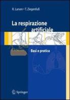 La respirazione artificiale. Basi e pratica di Reinhard Larsen, Thomas Ziegenfuss, Emanuela Morinello edito da Springer Verlag