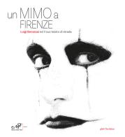 Un mimo a Firenze. Luigi Benassai ed il suo teatro di strada. Ediz. italiana e inglese di gReY The Mime edito da Masso delle Fate