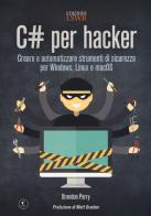 C# per hacker. Creare e automatizzare strumenti di sicurezza per Windows, Linux e macOS di Brandon Perry edito da Edizioni LSWR