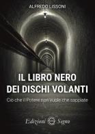 Il libro nero dei dischi volanti. Ciò che il Potere non vuole che sappiate di Alfredo Lissoni edito da Edizioni Segno