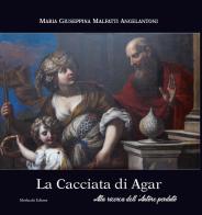 La Cacciata di Agar. Alla ricerca dell'autore perduto di Maria Giuseppina Malfatti Angelantoni edito da Morlacchi