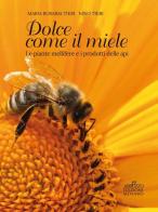 Dolce come il miele. Le piante mellifere e i prodotti delle api di Nino Tieri, Maria Rosaria Tieri edito da Menabò