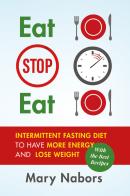 Eat stop eat. Intermittent fasting diet to have more energy and lose weight (with the best recipes) di Mary Nabors edito da Youcanprint
