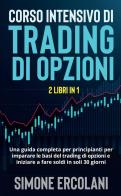 Corso intensivo di trading di opzioni. Una guida completa per principianti per imparare le basi del trading di opzioni e iniziare a fare soldi in soli 30 giorni di Simone Ercolani edito da Youcanprint