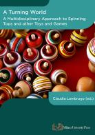A turning world. A multidisciplinary approach to the spinning top and other toys and games. Ediz. multilingue edito da Milano University Press