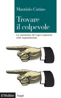 Trovare il colpevole. La costruzione del capro espiatorio nelle organizzazioni di Maurizio Catino edito da Il Mulino