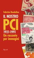 Il nostro PCI. 1921-1991. Un racconto per immagini di Fabrizio Rondolino edito da Rizzoli