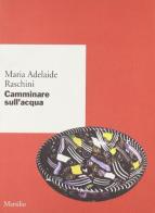 Camminare sull'acqua di Maria Adelaide Raschini edito da Marsilio