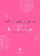 Il seme dell'abbraccio. Poesie per una rinascita di Silvia Salvagnini edito da Bompiani