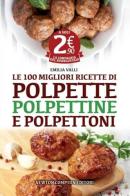 Le 100 migliori ricette di polpette, polpettine e polpettoni di Emilia Valli edito da Newton Compton