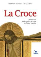 La Croce. Celebrazioni di fronte al crocifisso nell'Anno liturgico di Domenico Cravero, Luca Gazzoni edito da Editrice Elledici