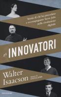 Gli innovatori. Storia di chi ha preceduto e accompagnato Steve Jobs nella rivoluzione digitale di Walter Isaacson edito da Mondadori