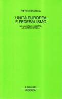Unità europea e federalismo. Da «Giustizia e Libertà» ad Altiero Spinelli di Piero S. Graglia edito da Il Mulino