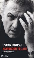 Amarcord Fellini. L'alfabeto di Federico di Oscar Iarussi edito da Il Mulino