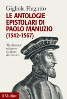 Le antologie epistolari di Paolo Manuzio (1542-1567). Tra dissenso religioso e ragioni di mercato di Gigliola Fragnito edito da Il Mulino