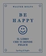 Be happy. Il libro che ti rende felice di Walter Rolfo edito da Sperling & Kupfer