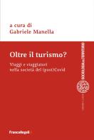 Oltre il turismo? Viaggi e viaggiatori nella società del (post)Covid edito da Franco Angeli