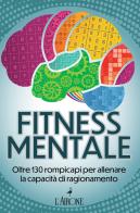 Fitness mentale. Oltre 130 rompicapi per allenare la capacità di ragionamento edito da L'Airone Editrice Roma