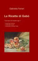 Le ricette di Gabò di Gabriella Ferrari edito da ilmiolibro self publishing