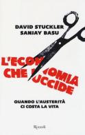 L' economia che uccide. Quando l'austerità ci costa la vita di David Stuckler, Sanjay Basu edito da Rizzoli