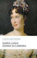 Maria Luigia donna in carriera di Luca Goldoni edito da Rizzoli