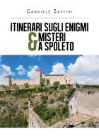 Itinerari sugli enigmi & misteri a Spoleto di Gabriele Zaffiri edito da Youcanprint