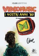 Videomusic. I nostri anni '80 di Clive Griffiths edito da Eclettica