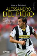 Alessandro Del Piero. Oltre l'ultimo atto, la leggenda. Nuova ediz. di Alberto Galimberti edito da DIARKOS