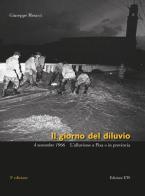 Il giorno del diluvio. 4 novembre 1966. L'alluvione a Pisa e provincia. Ediz. a colori di Giuseppe Meucci edito da Edizioni ETS
