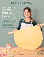 Basta che sia pasta. Ricette e trucchi infallibili per diventare dei veri maestri della pasta fresca di Elena Spisni edito da Mondadori Electa