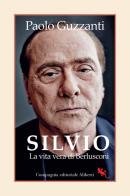 Silvio. La vita vera di Berlusconi di Paolo Guzzanti edito da Compagnia Editoriale Aliberti